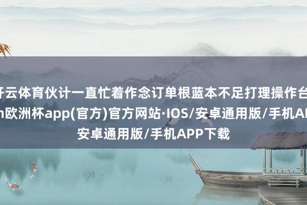开云体育伙计一直忙着作念订单根蓝本不足打理操作台-kaiyu