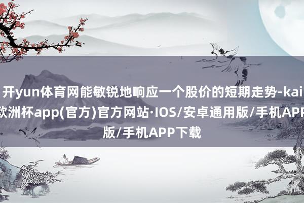 开yun体育网能敏锐地响应一个股价的短期走势-kaiyun欧