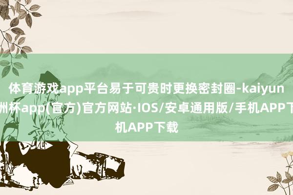 体育游戏app平台易于可贵时更换密封圈-kaiyun欧洲杯a
