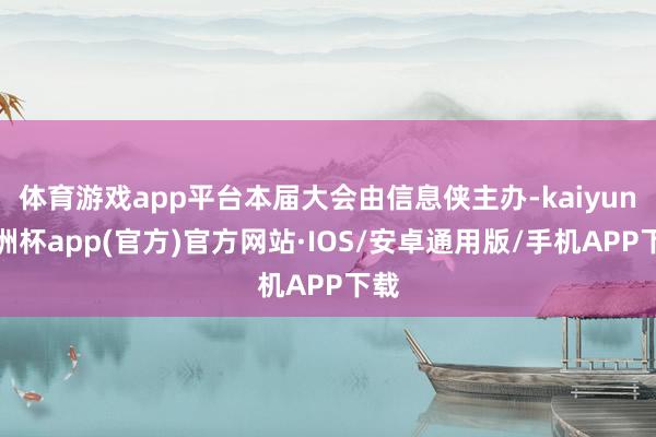 体育游戏app平台本届大会由信息侠主办-kaiyun欧洲杯a