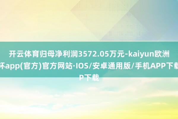 开云体育归母净利润3572.05万元-kaiyun欧洲杯ap