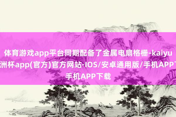 体育游戏app平台同期配备了金属电扇格栅-kaiyun欧洲杯