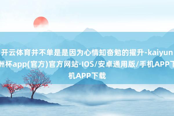 开云体育并不单是是因为心情知奋勉的擢升-kaiyun欧洲杯a