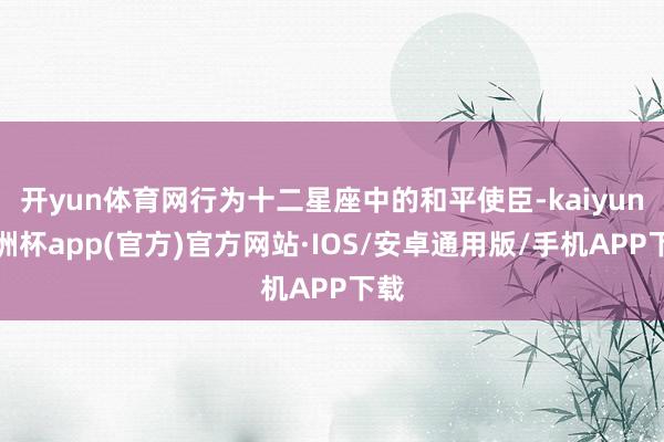 开yun体育网行为十二星座中的和平使臣-kaiyun欧洲杯a