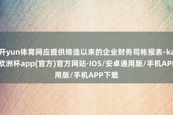 开yun体育网应提供缔造以来的企业财务司帐报表-kaiyun