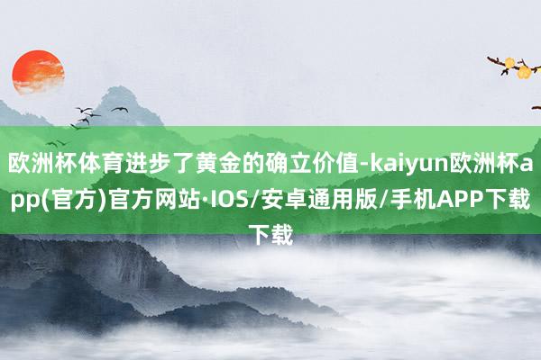 欧洲杯体育进步了黄金的确立价值-kaiyun欧洲杯app(官