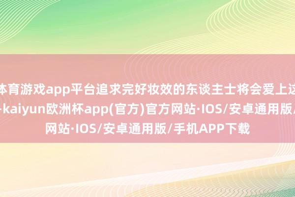 体育游戏app平台追求完好妆效的东谈主士将会爱上这种升华的嗅
