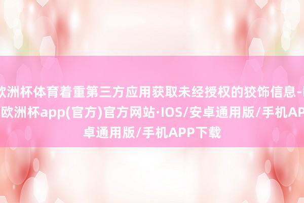 欧洲杯体育着重第三方应用获取未经授权的狡饰信息-kaiyun
