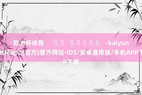 欧洲杯体育      		  					  -kaiyun欧