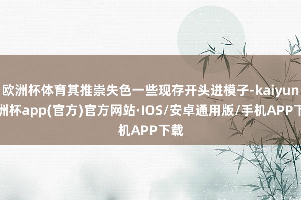 欧洲杯体育其推崇失色一些现存开头进模子-kaiyun欧洲杯a