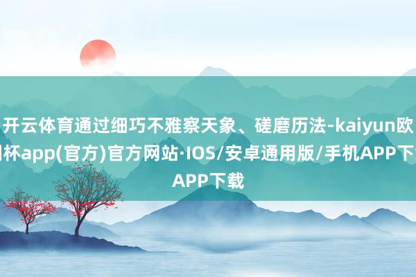 开云体育通过细巧不雅察天象、磋磨历法-kaiyun欧洲杯ap