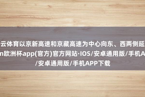 开云体育以京新高速和京藏高速为中心向东、西两侧延长-kaiy
