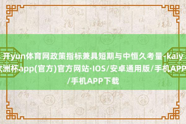 开yun体育网政策指标兼具短期与中恒久考量-kaiyun欧洲