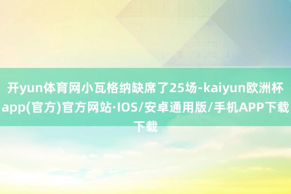 开yun体育网小瓦格纳缺席了25场-kaiyun欧洲杯app